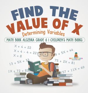 Find the Value of X: Determining Variables - Math Book Algebra Grade 6 Children's Math Books image number 0