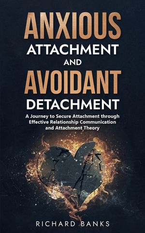 Anxious Attachment and Avoidant Detachment: A Journey to Secure Attachment through Effective Relationship Communication and Attachment Theory image number 0