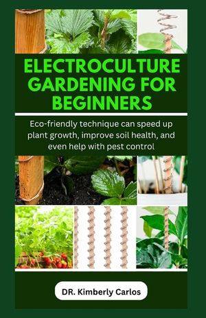 Electroculture Gardening for Beginners: Easy Eco-Friendly Methods to Improve Soil Health and Speed Up Plant Growth image number 0