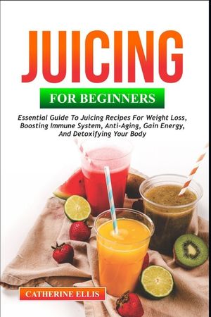 Juicing for Beginners: Essential Guide to Juicing Recipes for Weight Loss, Boosting Immune System, Anti - Aging, Gain Energy and Detoxifying image number 0
