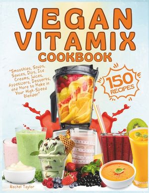 Vegan Vitamix Cookbook: 150 Simple, Delicious Plant-Based Recipes for Smoothies, Soups, Sauces, Dips, Ice Creams, Juices, Appetizers, Desserts image number 0