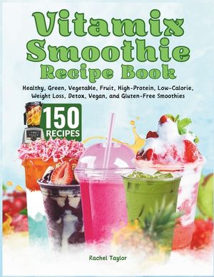 Vitamix Smoothie Recipe Book: 150 Recipes and Expert Tips for Healthy, Green, Vegetable, Fruit, High-Protein, Low-Calorie, Weight Loss, Detox, Vegan image number 0