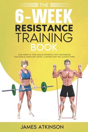 The 6-Week Resistance Training Book: Lose weight & tone muscle efficiently with this exercise challenge & simple diet advice. A method that will alway image number 0
