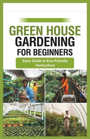 green house gardening for beginners: Easy Guide to Eco-Friendly Horticulture image number 0
