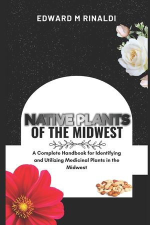 Native Plants Of The Midwest: A Complete Handbook for Identifying and Utilizing Medicinal Plants in the Midwest image number 0