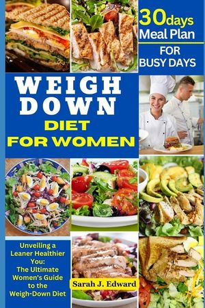 The Complete Weigh Down Diet for Women: Unveiling a Leaner, Healthier You: The Ultimate Women's Guide to the Weigh-Down Diet image number 0