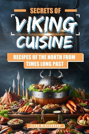 Secrets of Viking Cuisine: Recipes of the North from Times Long Past: Embark on a Culinary Journey with Authentic Viking Recipes - Including Imag image number 0