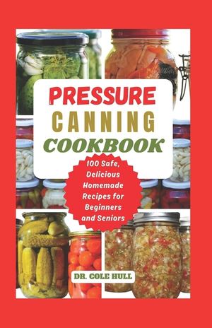 Pressure Canning Cookbook: Your Complete Guide to Canning Tomatoes, Vegetables, Fruits, Soups, Meats, and More in A Jar with 100 Safe, Delicious image number 0