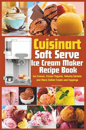 Cuisinart Soft Serve Ice Cream Maker Recipe Book: Learn to Make Perfect Ice cream, Frozen Yogurt, Sorbet, Frozen Treats and Sauces with Assembly Instr image number 0