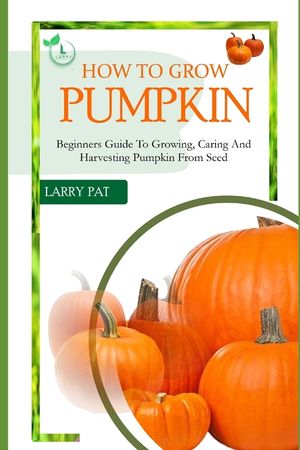 How to Grow Pumpkin: Beginners guide to growing, caring and harvesting of pumpkin from seed image number 0