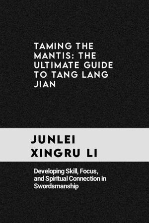 Taming the Mantis: The Ultimate Guide to Tang Lang Jian: Developing Skill, Focus, and Spiritual Connection in Swordsmanship image number 0