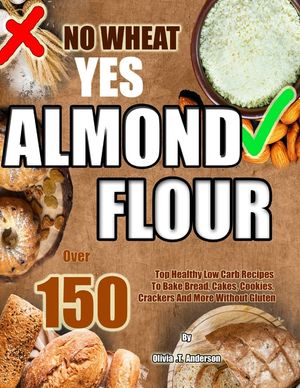 No Wheat Yes Almond Flour: Over 150 Top Healthy Low Carb Recipes To Bake Bread, Cakes, Cookies, Crackers And More Without Gluten image number 0