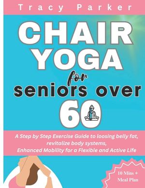 Chair Yoga for Seniors Over 60: A Step by Step Exercise Guide to loosing belly fat, revitalize body systems, Enhanced Mobility for a Flexible and Acti image number 0