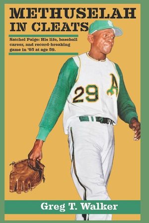 Methuselah in Cleats: SATCHEL PAIGE: HIS LIFE, BASEBALL CAREER, AND RECORD-BREAKING GAME IN '65 WITH THE A's AT AGE 59 image number 0