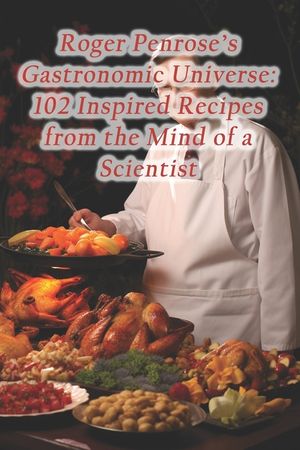 Roger Penrose's Gastronomic Universe: 102 Inspired Recipes from the Mind of a Scientist image number 0