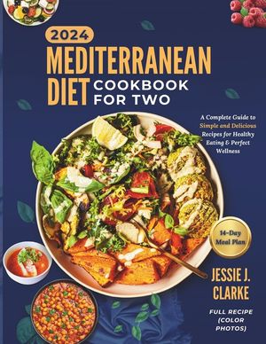 Mediterranean Diet Cookbook For Two 2024: The Complete Beginner's Guide to Perfect Wellness With Over 50+ Simple and Delicious Recipes for Healthy Eat image number 0