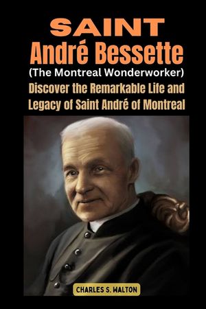 Saint Andr&eacute; Bessette (The Montreal Wonderworker): Discover the Remarkable Life and Legacy of Saint Andr&eacute; of Montreal image number 0