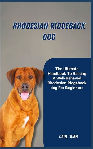Rhodesian Ridgeback Dog: The Ultimate Handbook To Raising A Well-Behaved Rhodesian Ridgeback dog For Beginners image number 0