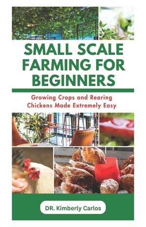 Small Scale Farming for Beginners: Growing Crops and Rearing Chickens Made Easy image number 0
