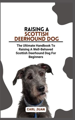 Scottish Deerhound Dog: The Ultimate Handbook To Raising A Well-Behaved Scottish Deerhound Dog For Beginners image number 0