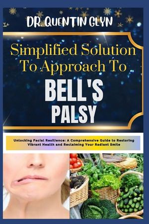 Simplified Solution Approach To BELL'S PALSY: Unlocking Facial Resilience: A Comprehensive Guide to Restoring Vibrant Health and Reclaiming Your Radia image number 0