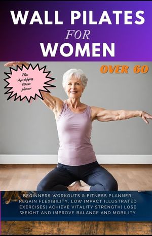 Wall Pilates for Women Over 60: Beginners Workouts & Fitness Planner Regain Flexibility, Low Impact Illustrated exercises Achieve Vitality Strength Lo image number 0
