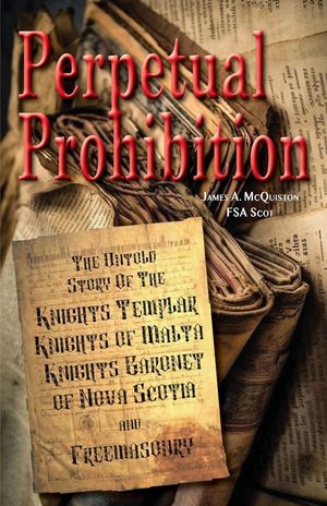 Perpetual Prohibition: The Untold Story of The Knights Templar, Knights of Malta, Knights Baronet of Nova Scotia and Freemasonry image number 0