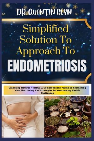 Simplified Solution Approach To ENDOMETRIOSIS: Unlocking Natural Healing: A Comprehensive Guide to Reclaiming Your Well-being And Strategies for Overc image number 0