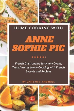 Home Cooking with Anne Sophie Pic: French Gastronomy for Home Cooks, Transforming Home Cooking with French Secrets and Recipes image number 0