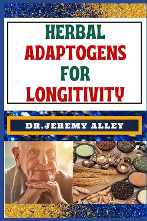 Herbal Adaptogens for Longitivity: Harnessing Nature's Power, A Guide To Lasting Healthier Life image number 0
