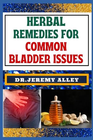Herbal Remedies for Common Bladder Issues: Naturally Healing, Unlock The Power Of Holistic Solutions For Everyday Challenges image number 0