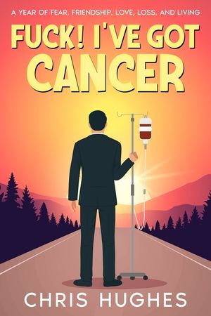 Fuck! I've Got Cancer: A Year of Fear, Friendship, Love, Loss, and Living image number 0