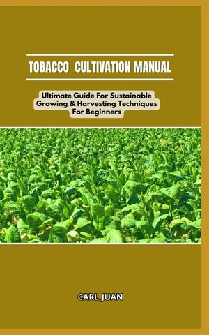 Tobacco Cultivation Manual: Ultimate Guide For Sustainable Growing & Harvesting Techniques For Beginners image number 0