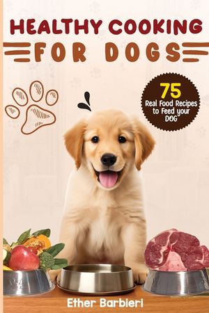 Healthy Cooking For Dogs: 75 Real Food Recipes to Feed Your Dog image number 0