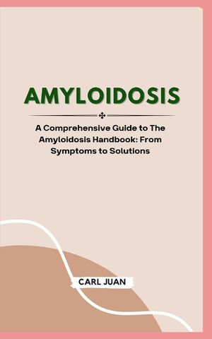 Amyloidosis: A Comprehensive Guide to The Amyloidosis Handbook: From Symptoms to Solutions image number 0