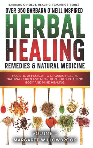 Over 350 Barbara O'Neill Inspired Herbal Healing Remedies & Natural Medicine: Holistic Approach to Organic Health, Natural Cures and Nutrition for Sus image number 0