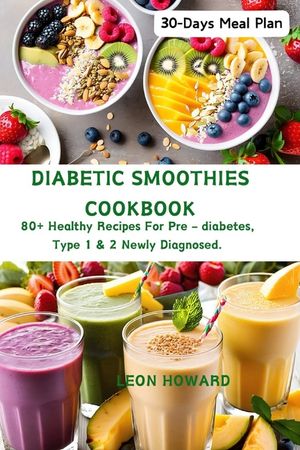 Diabetic Smoothies Cookbook: 80+ Healthy Recipes For Pre - diabetes, Type 1 & 2 Newly Diagnosed Including a 30-Days Meal Plan. image number 0