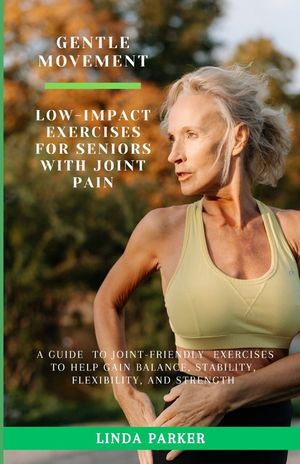 Gentle Movement: Low-Impact Exercises for Seniors with Joint Pain: A Guide to Joint-Friendly Exercises to Help Gain Balance, Stability, image number 0