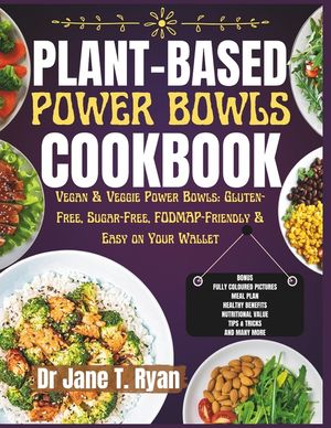 Plant-Base Power Bowls Cookbook: Vegan & Veggie Power Bowls: Gluten-Free, Sugar-Free Fodmap-Friendly & Easy on Your Wallet image number 0