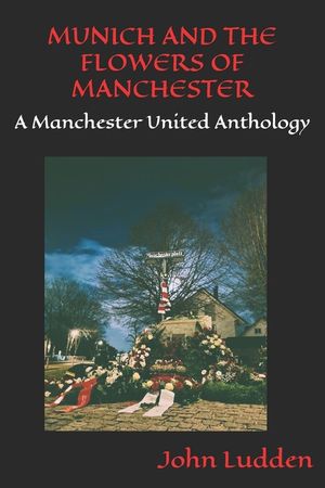 Munich and the Flowers of Manchester: A Manchester United Anthology image number 0