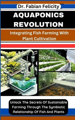 Aquaponics Revolution: Integrating Fish Farming With Plant Cultivation: Unlock The Secrets Of Sustainable Farming Through The Symbiotic Relat image number 0