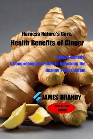 Harness Nature's Cure: Health Benefits of Ginger: Ginger Remedy: A Comprehensive Guide to Unlocking the Healing Power Within image number 0