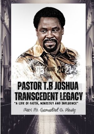 Pastor T.B Joshua Transcendent Legacy: A Life of Faith, Ministry and Influence, Religious leader's journey from obscurity to international acclaim, Hu image number 0