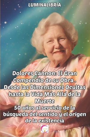 Dolores Cannon: El Gran Compendio de su Obra . Desde las Dimensiones Ocultas hasta la Vida M&aacute;s All&aacute; de la Muerte: 50 a&ntilde;os al servicio image number 0