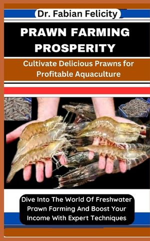 Prawn Farming Prosperity: Cultivate Delicious Prawns for Profitable Aquaculture: Dive Into The World Of Freshwater Prawn Farming And Boost Your image number 0