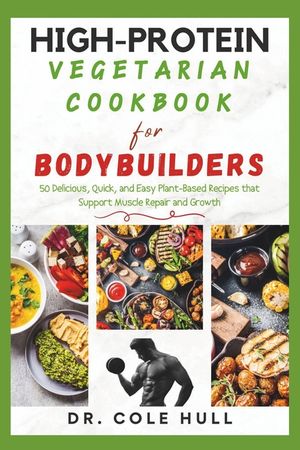 High-Protein Vegetarian Cookbook for Bodybuilders: 50 Delicious, Quick, and Easy Plant-Based Recipes that Support Muscle Repair and Growth image number 0