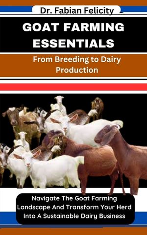 Goat Farming Essentials: From Breeding to Dairy Production: Navigate The Goat Farming Landscape And Transform Your Herd Into A Sustainable Dair image number 0