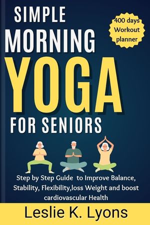 Simple Morning Yoga for Seniors: Step by Step Guide to Improve Balance, Stability, Flexibility, loss Weight and boost cardiovascular Health image number 0