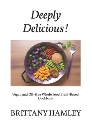 Deeply Delicious!: Vegan and Oil-Free Whole Food Plant-Based Cookbook image number 0