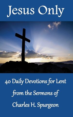 Jesus Only: 40 Daily Devotions for Lent from the Sermons of Charles H. Spurgeon image number 0